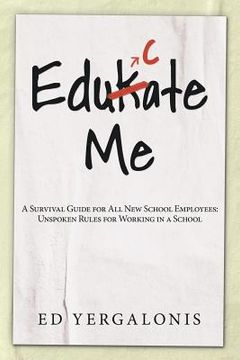 portada EduKate Me: A Survival Guide for All New School Employees: Unspoken Rules for Working in a School (in English)