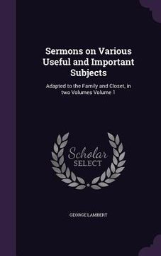 portada Sermons on Various Useful and Important Subjects: Adapted to the Family and Closet, in two Volumes Volume 1 (in English)