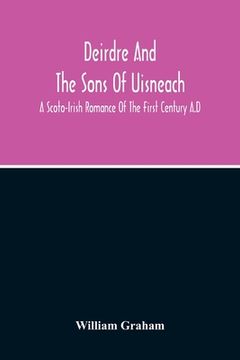 portada Deirdre And The Sons Of Uisneach; A Scoto-Irish Romance Of The First Century A.D (in English)