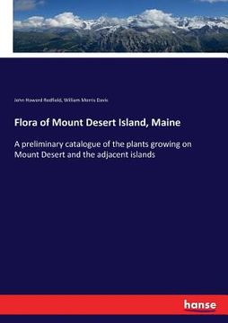 portada Flora of Mount Desert Island, Maine: A preliminary catalogue of the plants growing on Mount Desert and the adjacent islands