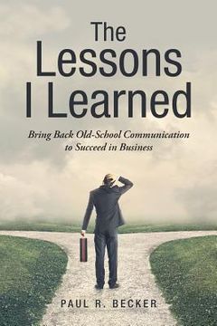 portada The Lessons I Learned: Bring Back Old-School Communication to Succeed in Business (en Inglés)