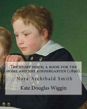 portada The story hour; a book for the home and the kindergarten (1890). By: Kate Douglas Wiggin: and By: Nora A. (Archibald) Smith(1859-1934) was an American