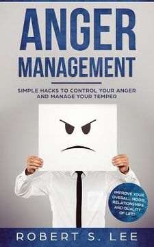 portada Anger Management: Simple Hacks to Control Your Anger and Manage Your Temper. Improve Your Overall Mood, Relationships and Quality of Lif (in English)
