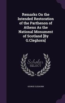 portada Remarks On the Intended Restoration of the Parthenon of Athens As the National Monument of Scotland [By G.Cleghorn]