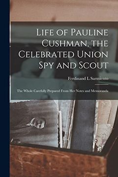 portada Life of Pauline Cushman, the Celebrated Union spy and Scout: The Whole Carefully Prepared From her Notes and Memoranda