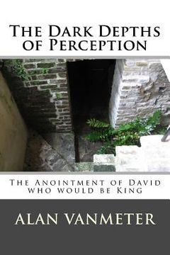 portada The Dark Depths of Perception: The Anointment of David Who be King (in English)