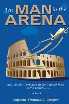 portada The Man in the Arena: The Story of an Aviator's Roller-Coaster Ride to the Clouds and Back (en Inglés)