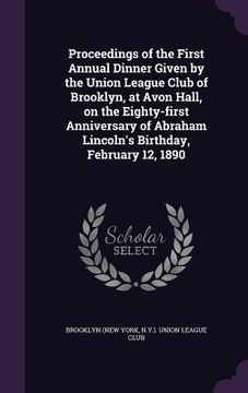 portada Proceedings of the First Annual Dinner Given by the Union League Club of Brooklyn, at Avon Hall, on the Eighty-first Anniversary of Abraham Lincoln's (in English)