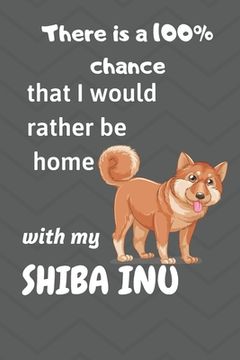 portada There is a 100% chance that I would rather be home with my Shiba Inu: For Shiba Inu Fans (in English)