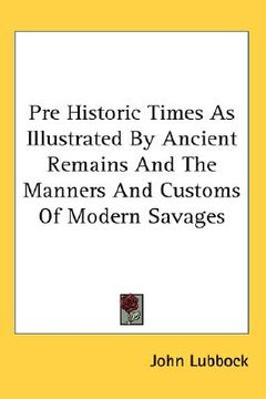 portada pre historic times as illustrated by ancient remains and the manners and customs of modern savages