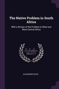 portada The Native Problem in South Africa: With a Review of the Problem in West and West-Central Africa (en Inglés)