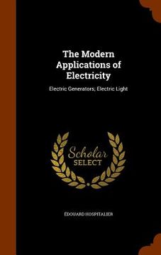 portada The Modern Applications of Electricity: Electric Generators; Electric Light