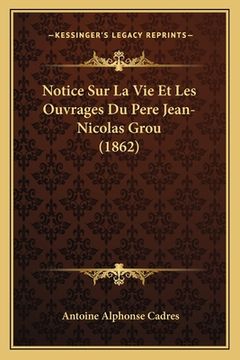 portada Notice Sur La Vie Et Les Ouvrages Du Pere Jean-Nicolas Grou (1862) (en Francés)