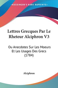 portada Lettres Grecques Par Le Rheteur Alciphron V3: Ou Anecdotes Sur Les Moeurs Et Les Usages Des Grecs (1784) (en Francés)