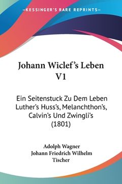 portada Johann Wiclef's Leben V1: Ein Seitenstuck Zu Dem Leben Luther's Huss's, Melanchthon's, Calvin's Und Zwingli's (1801) (en Alemán)