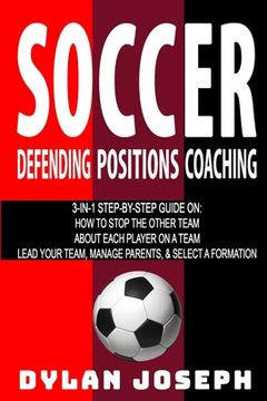 portada Soccer: A Step-by-Step Guide on How to Stop the Other Team, About Each Player on a Team, and How to Lead Your Players, Manage 