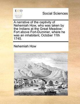 portada a   narrative of the captivity of nehemiah how, who was taken by the indians at the great meadow-fort above fort-dummer, where he was an inhabitant, o