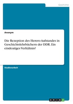 portada Die Rezeption des Herero-Aufstandes in Geschichtslehrbüchern der DDR. Ein eindeutiges Verhältnis? (en Alemán)