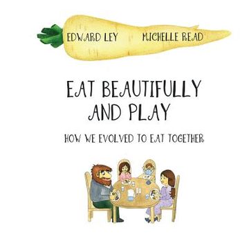 portada Eat beautifully and play: How we evolved to eat together (en Inglés)