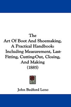 portada the art of boot and shoemaking, a practical handbook: including measurement, last-fitting, cutting-out, closing, and making (1885) (in English)