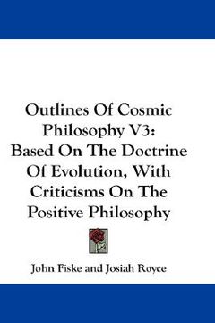portada outlines of cosmic philosophy v3: based on the doctrine of evolution, with criticisms on the positive philosophy (en Inglés)