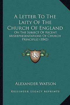 portada a letter to the laity of the church of england: on the subject of recent misrepresentations of church principles (1842) (en Inglés)