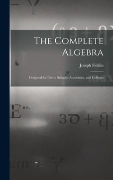 portada The Complete Algebra: Designed for Use in Schools, Academies, and Colleges (en Inglés)