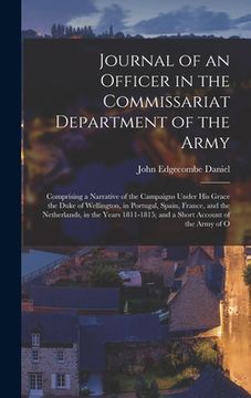 portada Journal of an Officer in the Commissariat Department of the Army: Comprising a Narrative of the Campaigns Under His Grace the Duke of Wellington, in P (en Inglés)