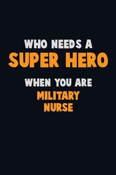 portada Who Need A SUPER HERO, When You Are military nurse: 6X9 Career Pride 120 pages Writing Notebooks (en Inglés)