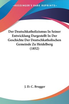 portada Der Deutschkatholizismus In Seiner Entwicklung Dargestellt In Der Geschichte Der Deutschkatholischen Gemeinde Zu Heidelberg (1852) (in German)