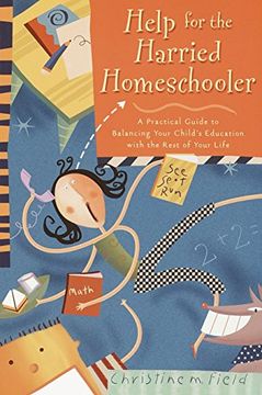 portada Help for the Harried Homeschooler: A Practical Guide to Balancing Your Child's Education With the Rest of Your Life (in English)