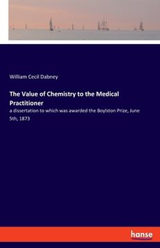 portada The Value of Chemistry to the Medical Practitioner: a dissertation to which was awarded the Boylston Prize, June 5th, 1873 (en Inglés)
