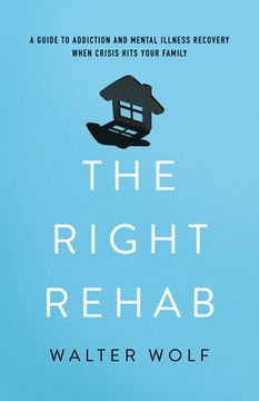 portada The Right Rehab: A Guide to Addiction and Mental Illness Recovery When Crisis Hits Your Family (in English)