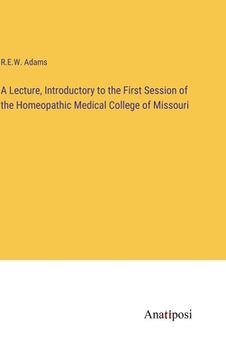 portada A Lecture, Introductory to the First Session of the Homeopathic Medical College of Missouri (en Inglés)