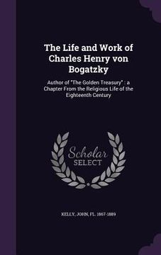 portada The Life and Work of Charles Henry von Bogatzky: Author of "The Golden Treasury" a Chapter From the Religious Life of the Eighteenth Century (in English)