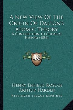 portada a new view of the origin of dalton's atomic theory: a contribution to chemical history (1896) (en Inglés)