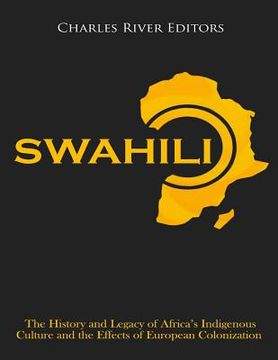 portada Swahili: The History and Legacy of Africa's Indigenous Culture and the Effects of European Colonization (en Inglés)