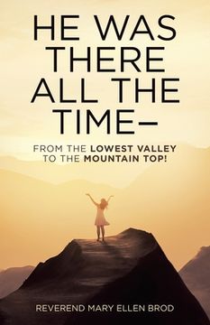 portada He Was There All the Time--: From the Lowest Valley to the Mountain Top! (en Inglés)