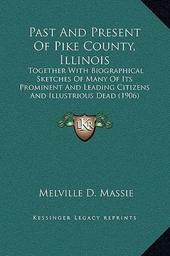portada past and present of pike county, illinois: together with biographical sketches of many of its prominent and leading citizens and illustrious dead (190 (en Inglés)