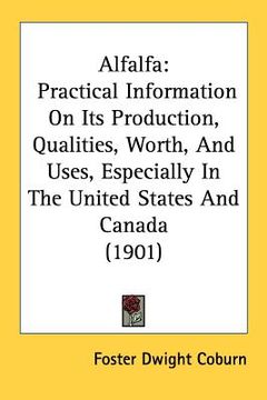 portada alfalfa: practical information on its production, qualities, worth, and uses, especially in the united states and canada (1901) (en Inglés)