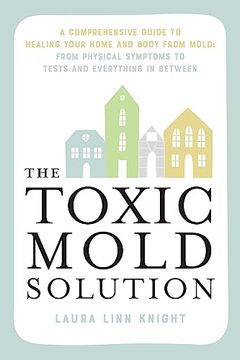 portada The Toxic Mold Solution: A Comprehensive Guide to Healing Your Home and Body From Mold: From Physical Symptoms to Tests and Everything in Between (in English)
