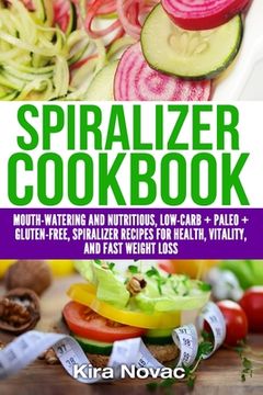 portada Spiralizer Cookbook: Mouth-Watering and Nutritious Low Carb + Paleo + Gluten-Free Spiralizer Recipes for Health, Vitality, and Weight Loss (en Inglés)