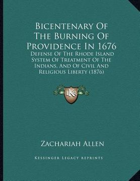 portada bicentenary of the burning of providence in 1676: defense of the rhode island system of treatment of the indians, and of civil and religious liberty ( (en Inglés)