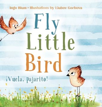 portada Fly, Little Bird - ¡Vuela, pajarito!: Bilingual Children's Picture Book in English and Spanish (en Inglés)