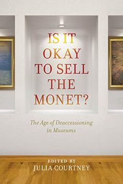 portada Is it Okay to Sell the Monet? The age of Deaccessioning in Museums 