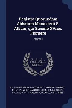 portada Registra Quorundam Abbatum Monasterii S. Albani, qui Sæculo XVmo. Floruere; Volume 1 (en Inglés)