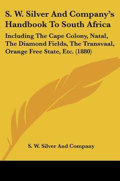 portada s. w. silver and company's handbook to south africa: including the cape colony, natal, the diamond fields, the transvaal, orange free state, etc. (188 (en Inglés)