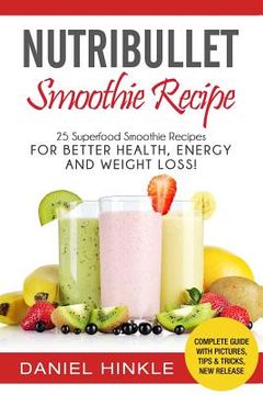 portada NutriBullet Smoothie Recipe: 25 Superfood Smoothie Recipes For Better Health, Energy and Weight Loss! (in English)