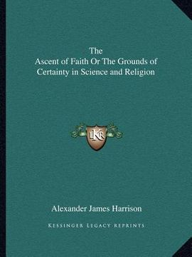 portada the ascent of faith or the grounds of certainty in science and religion (in English)