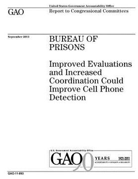 portada Bureau of Prisons: improved evaluations and increased coordination could improve cell phone detection: report to congressional committees (en Inglés)